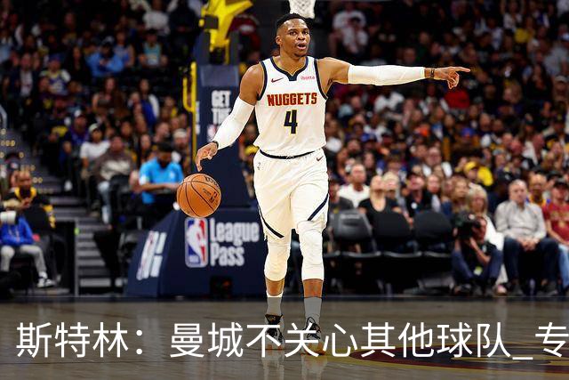 斯特林：曼城不关心其他球队 专注于自己的表现