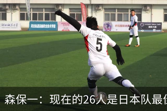 森保一：现在的26人是日本队最佳阵 接下来每场比赛都要全力取胜